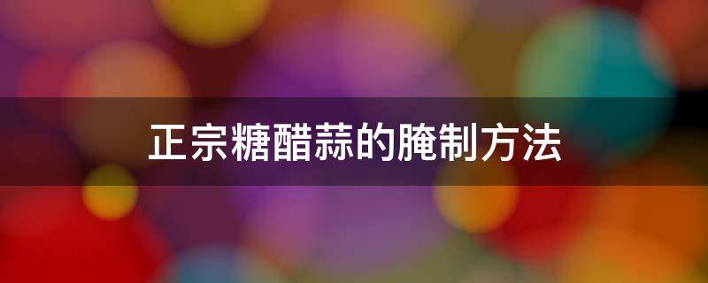 正宗糖醋蒜的腌制方法 正宗糖醋蒜的腌制方法竅門