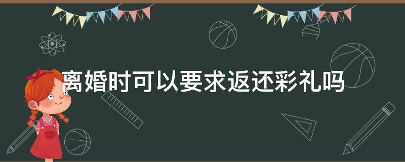 离婚时可以要求返还彩礼吗（离婚后能否要求返还彩礼的问题）