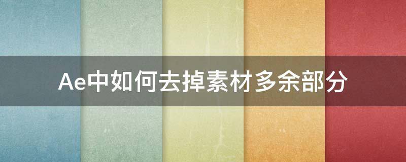 Ae中如何去掉素材多余部分 ae怎么剪掉多余的部分