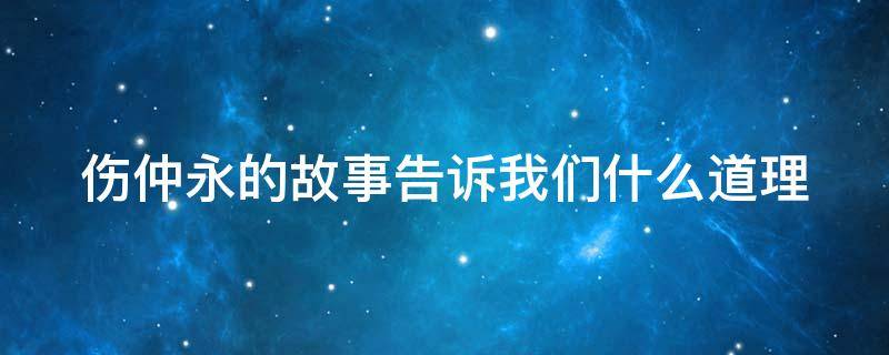 伤仲永的故事告诉我们什么道理（伤仲永的故事说明）