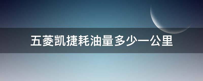 五菱凯捷耗油量多少一公里 五菱凯捷耗油量每公里多少?