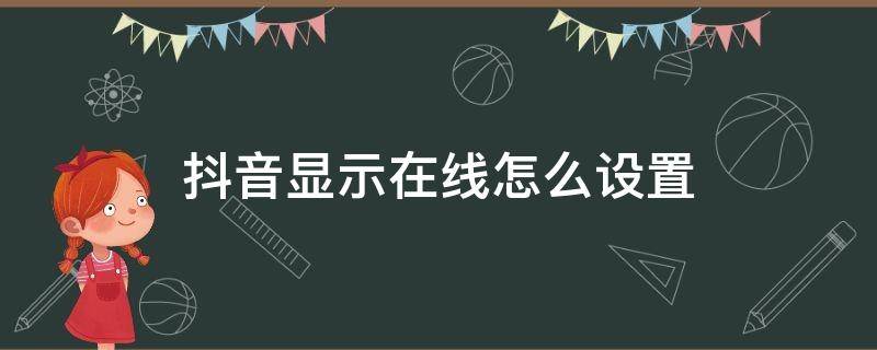 抖音显示在线怎么设置（抖音显示在线怎么设置关闭）