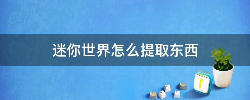 迷你世界怎么提取东西 迷你世界怎么提取东西到背包