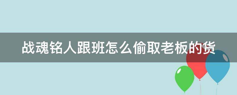 战魂铭人跟班怎么偷取老板的货（战魂铭人跟班如何偷东西）