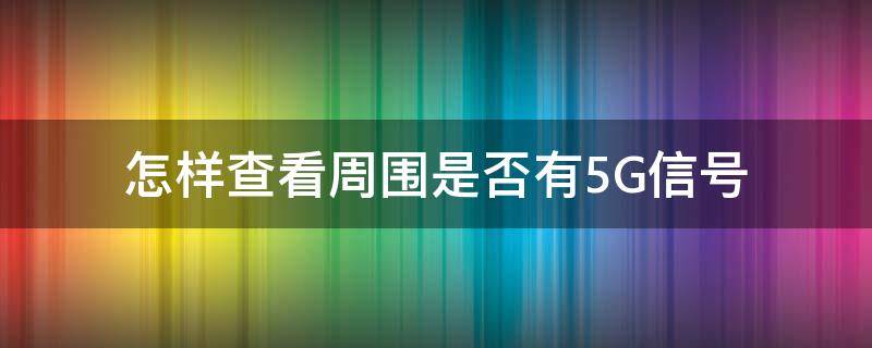 怎樣查看周圍是否有5G信號 如何查看周圍有沒有5g信號