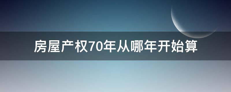 房屋产权70年从哪年开始算（房权70年从什么时候开始算）