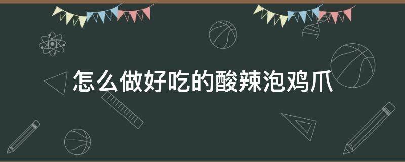 怎么做好吃的酸辣泡鸡爪 香辣泡鸡爪的做法大全窍门