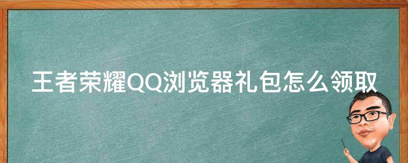 王者荣耀QQ浏览器礼包怎么领取（王者荣耀qq浏览器活动）