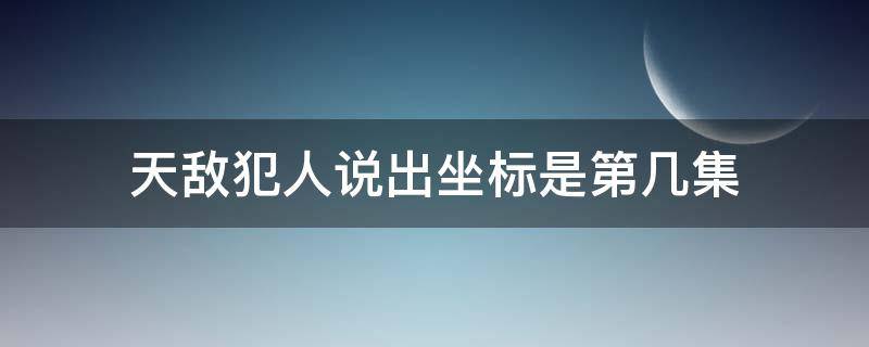 天敌犯人说出坐标是第几集 天敌里犯人说出经度和纬度第几集