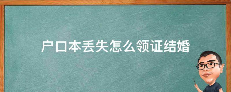 戶口本丟失怎么領(lǐng)證結(jié)婚（戶口本丟失如何領(lǐng)結(jié)婚證）