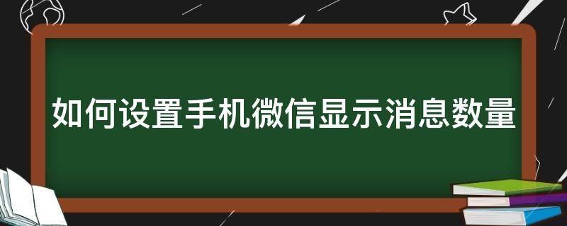 如何设置手机微信显示消息数量（如何设置手机微信显示消息数量呢）