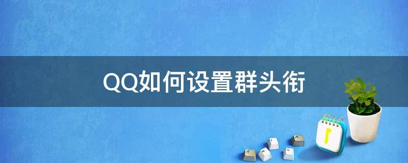 QQ如何设置群头衔（怎样设置qq群头衔）