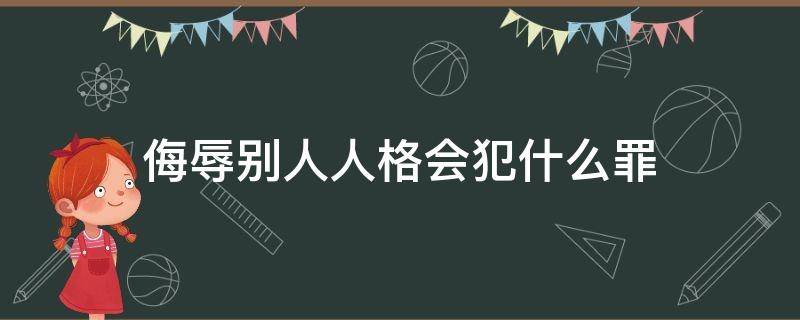 侮辱别人人格会犯什么罪 什么是人格侮辱罪