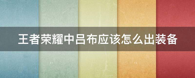 王者荣耀中吕布应该怎么出装备（王者荣耀中吕布应该怎么出装备技能）