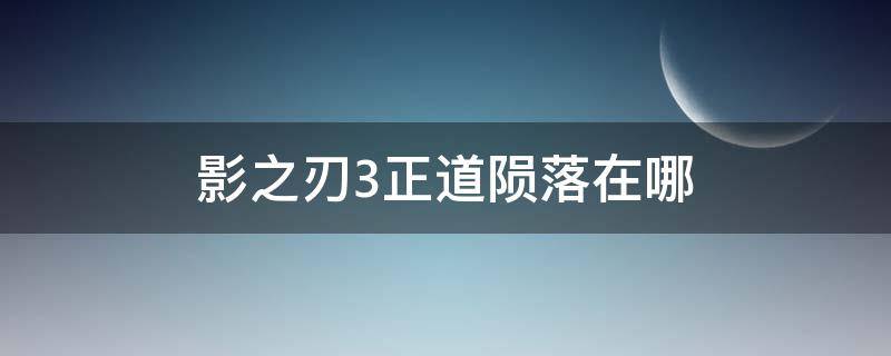 影之刃3正道陨落在哪 影之刃3正道陨落怎么过