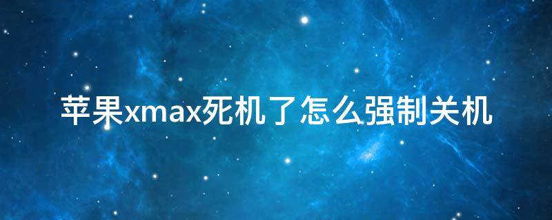 苹果xmax死机了怎么强制关机（iphone xmax如何强制关机）