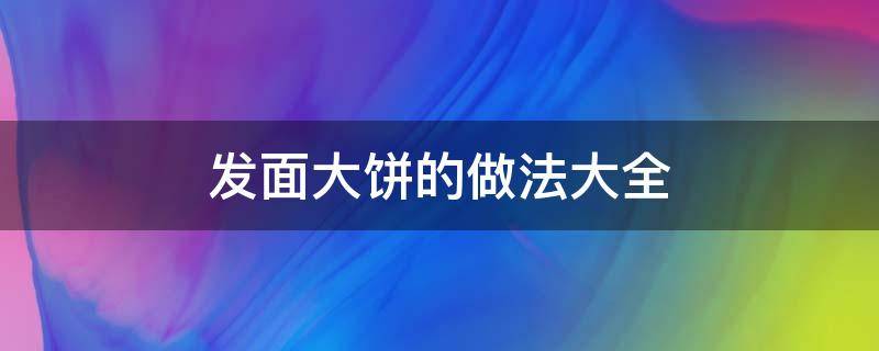 发面大饼的做法大全 发面饼的多种做法大全