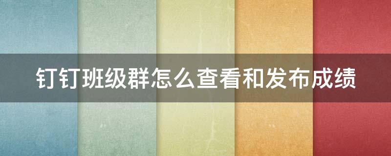 钉钉班级群怎么查看和发布成绩 钉钉班级群怎么查看和发布成绩信息