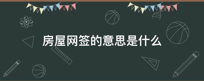 房屋网签的意思是什么 房产网签是什么意思 网签的意义是什么