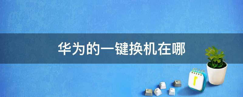 华为的一键换机在哪 华为手机怎么一键换机