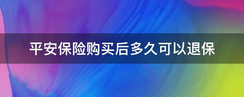 平安保險(xiǎn)購(gòu)買后多久可以退保 平安保險(xiǎn)退保后可以再買嗎?