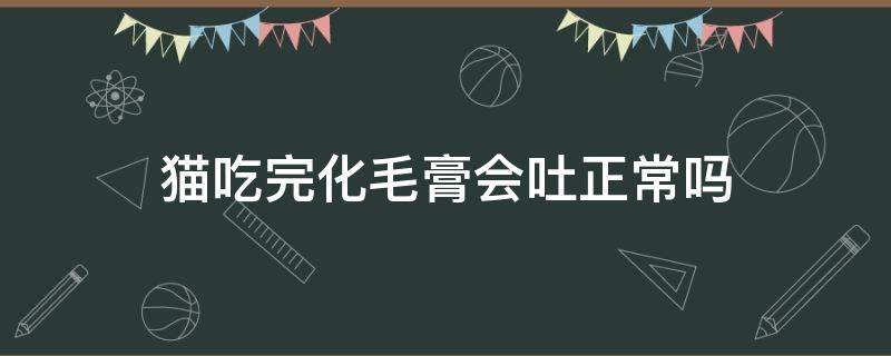 貓吃完化毛膏會(huì)吐正常嗎 貓咪吃完化毛膏會(huì)吐嗎