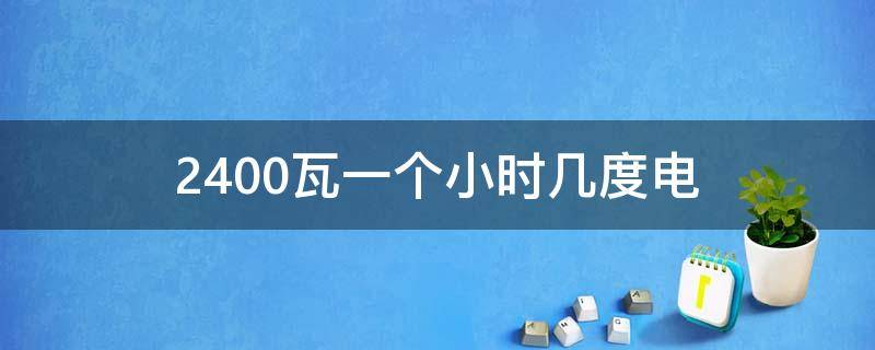 2400瓦一個小時幾度電 2400瓦一個小時多少度電