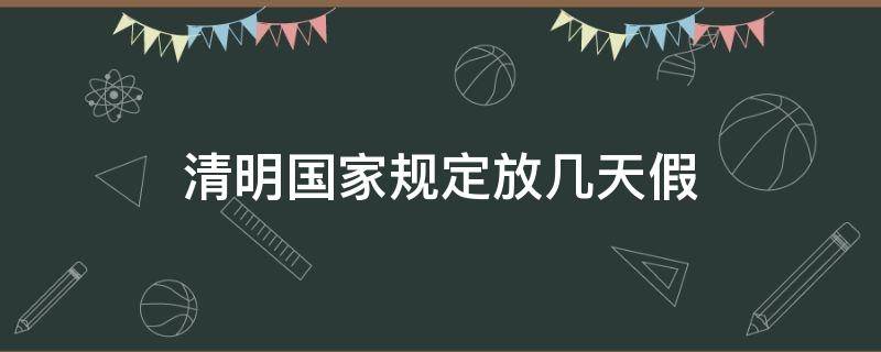 清明国家规定放几天假（国家规定清明节放假多少天）