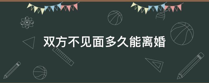 双方不见面多久能离婚（多久不见可以离婚）