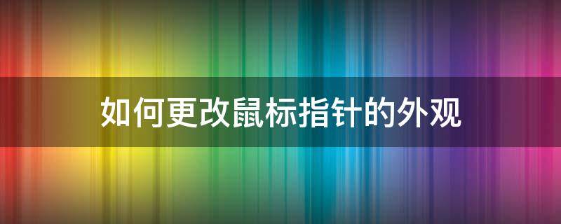 如何更改鼠标指针的外观 鼠标怎么改指针