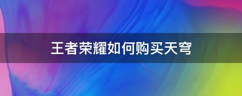 王者荣耀如何购买天穹（王者荣耀中天穹如何购买）