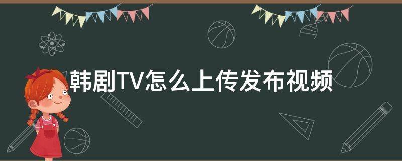 韩剧TV怎么上传发布视频 如何把韩剧tv的视频传到电脑