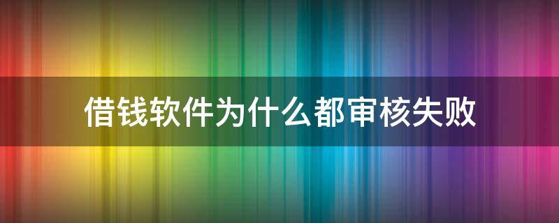 借钱软件为什么都审核失败 好多软件借钱审核不过怎么办