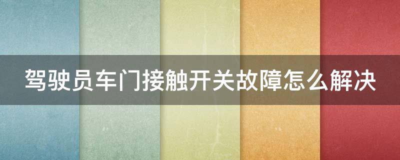 驾驶员车门接触开关故障怎么解决 驾驶员车门接触开关故障怎么消除