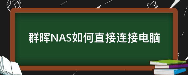 群晖NAS如何直接连接电脑 群晖nas可以直接连电脑吗