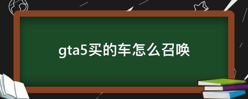 gta5买的车怎么召唤 gta5买了车怎么召唤