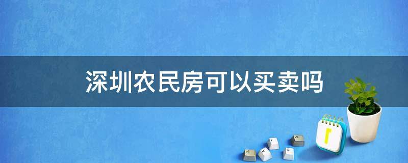 深圳农民房可以买卖吗 深圳农民房可以买卖吗2021