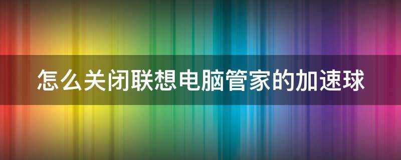 怎么关闭联想电脑管家的加速球 联想管家的加速球怎么打开