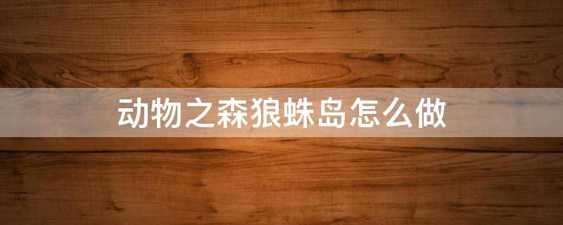 动物之森狼蛛岛怎么做 动物森友会狼蛛岛怎么做