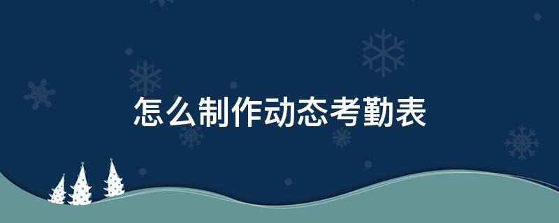 怎么制作动态考勤表 怎么制作动态考勤表视频