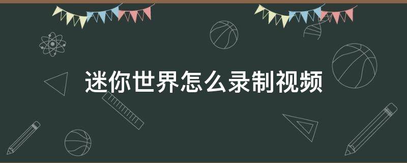 迷你世界怎么录制视频（迷你世界怎么录制视频教程手机版）