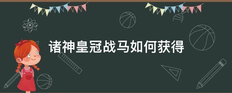 诸神皇冠战马如何获得（诸神皇冠怎么买马）