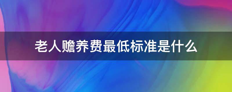 老人赡养费最低标准是什么（老人最低赡养费是多少）