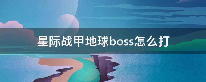 星際戰(zhàn)甲地球boss怎么打 星際戰(zhàn)甲地球boos怎么打