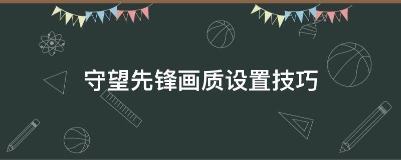 守望先锋画质设置技巧 怎么调守望先锋画质