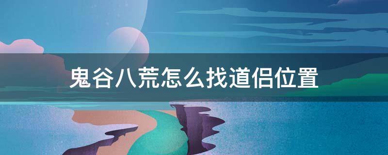 鬼谷八荒怎么找道侣位置 鬼谷八荒找不到道侣位置