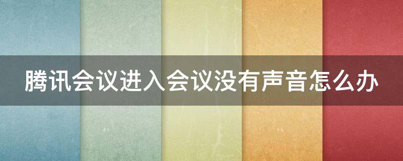 腾讯会议进入会议没有声音怎么办 腾讯会议加入会议没有声音