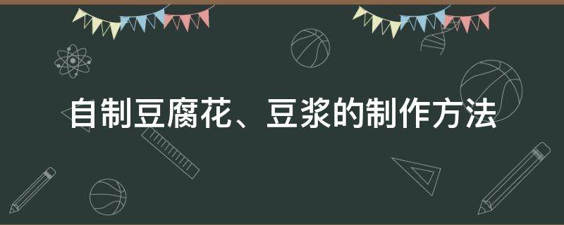 自制豆腐花、豆浆的制作方法（怎样用豆浆机制作豆腐花）