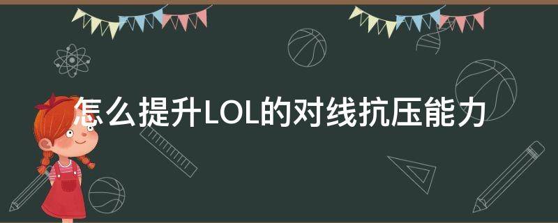 怎么提升LOL的对线抗压能力（lol上单抗压技巧）