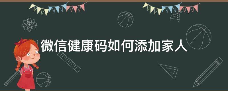 微信健康码如何添加家人（微信上怎么添加家人健康码）